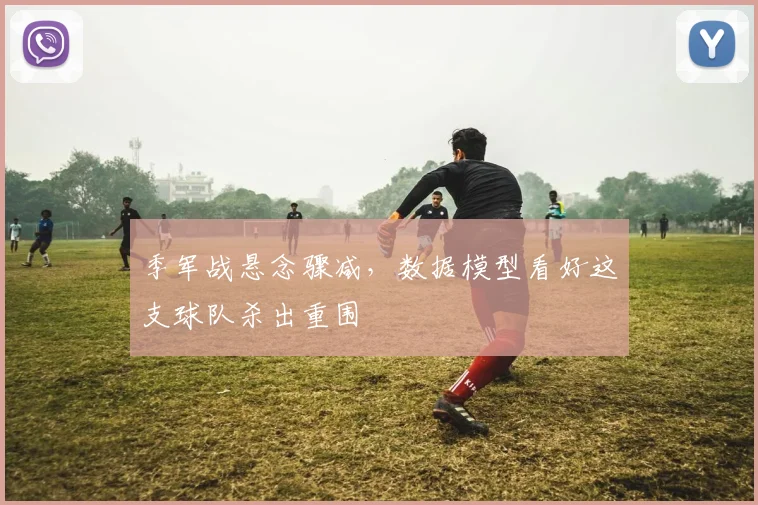 季军战悬念骤减，数据模型看好这支球队杀出重围