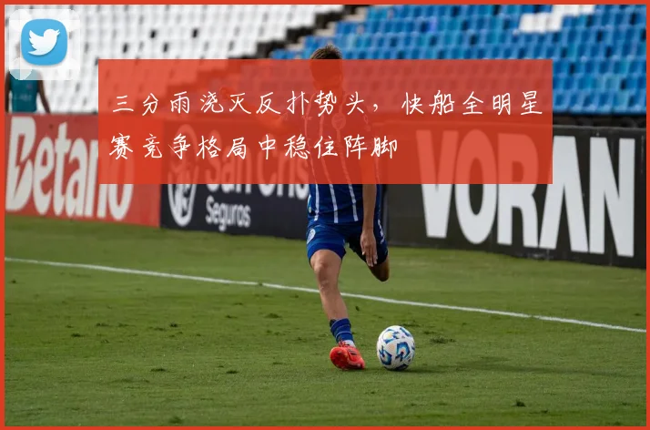 三分雨浇灭反扑势头，快船全明星赛竞争格局中稳住阵脚