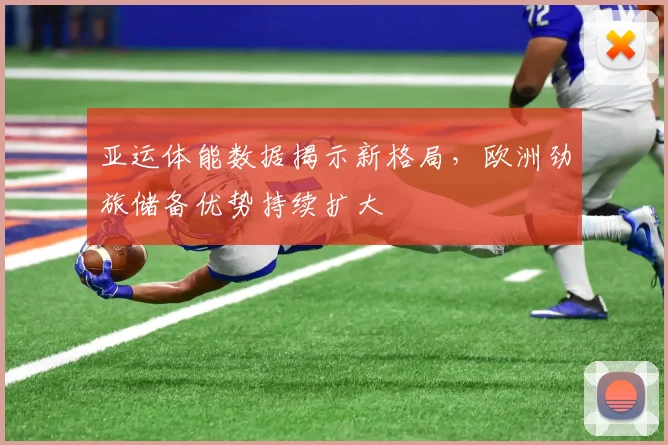 亚运体能数据揭示新格局，欧洲劲旅储备优势持续扩大