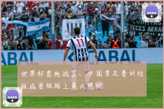世界杯首轮战罢，中国男足青训短板成晋级路上最大隐忧