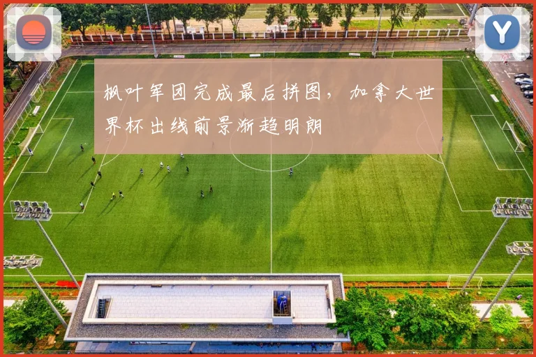 枫叶军团完成最后拼图，加拿大世界杯出线前景渐趋明朗