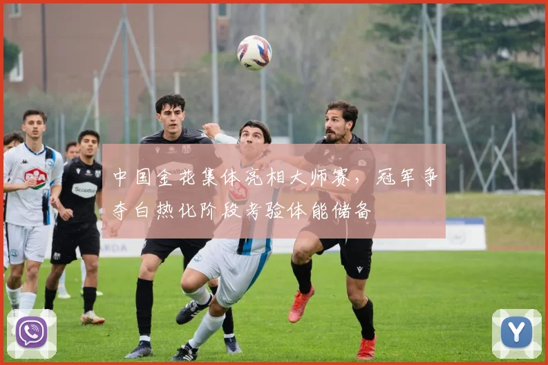 中国金花集体亮相大师赛，冠军争夺白热化阶段考验体能储备
