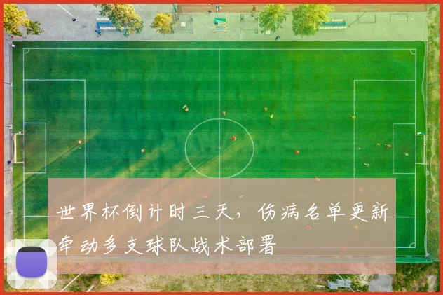 世界杯倒计时三天，伤病名单更新牵动多支球队战术部署