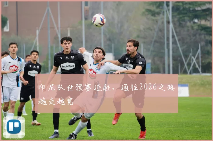印尼队世预赛连胜，通往2026之路越走越宽