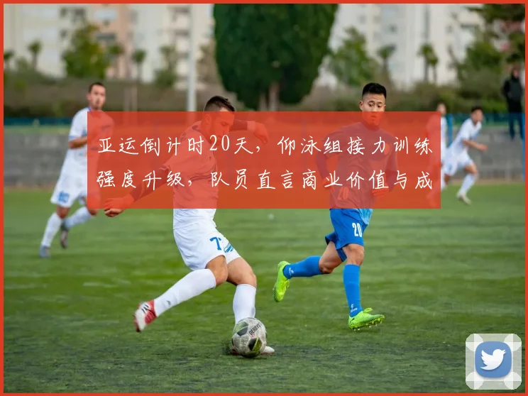 亚运倒计时20天，仰泳组接力训练强度升级，队员直言商业价值与成绩需同步