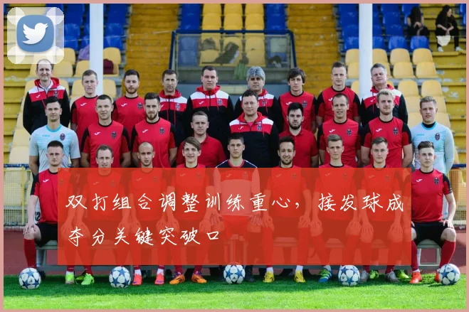 双打组合调整训练重心，接发球成夺分关键突破口